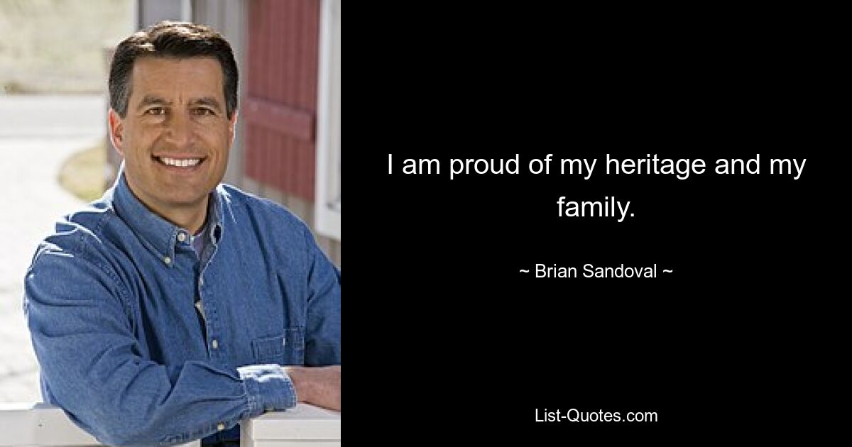 I am proud of my heritage and my family. — © Brian Sandoval