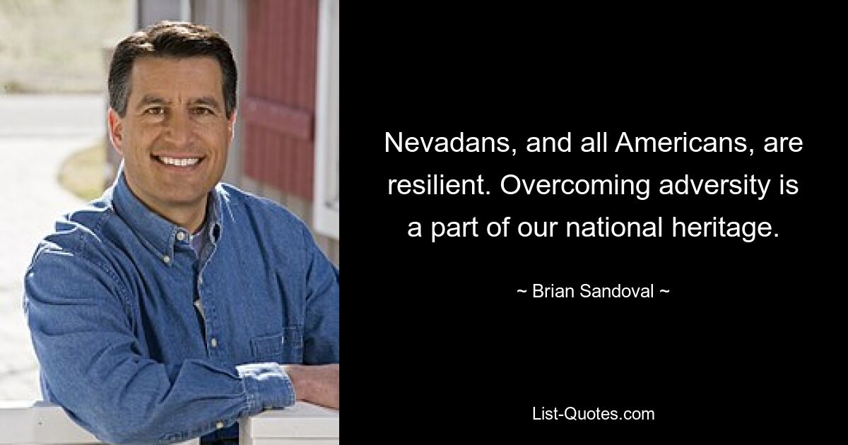 Nevadans, and all Americans, are resilient. Overcoming adversity is a part of our national heritage. — © Brian Sandoval