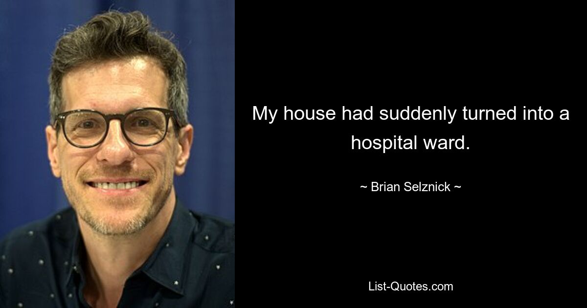 My house had suddenly turned into a hospital ward. — © Brian Selznick