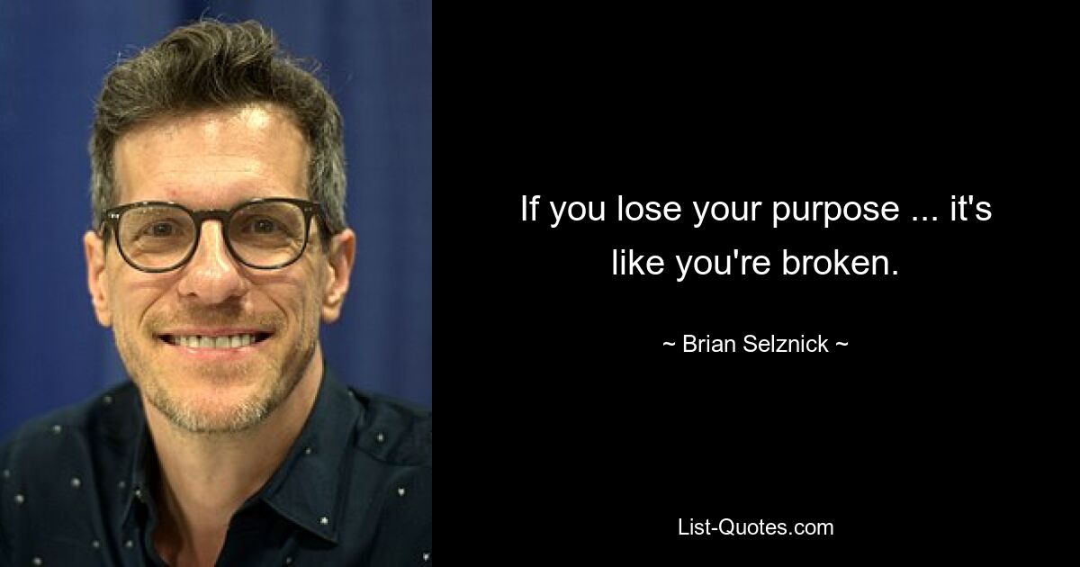 If you lose your purpose ... it's like you're broken. — © Brian Selznick