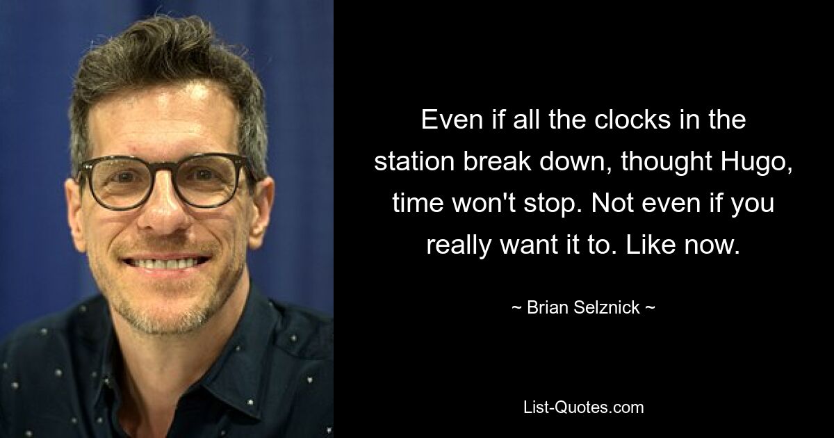 Even if all the clocks in the station break down, thought Hugo, time won't stop. Not even if you really want it to. Like now. — © Brian Selznick