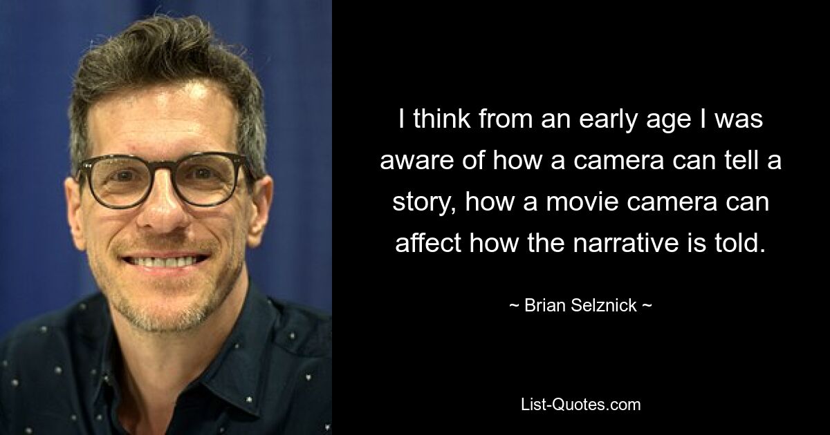 I think from an early age I was aware of how a camera can tell a story, how a movie camera can affect how the narrative is told. — © Brian Selznick