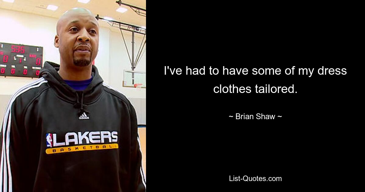 I've had to have some of my dress clothes tailored. — © Brian Shaw