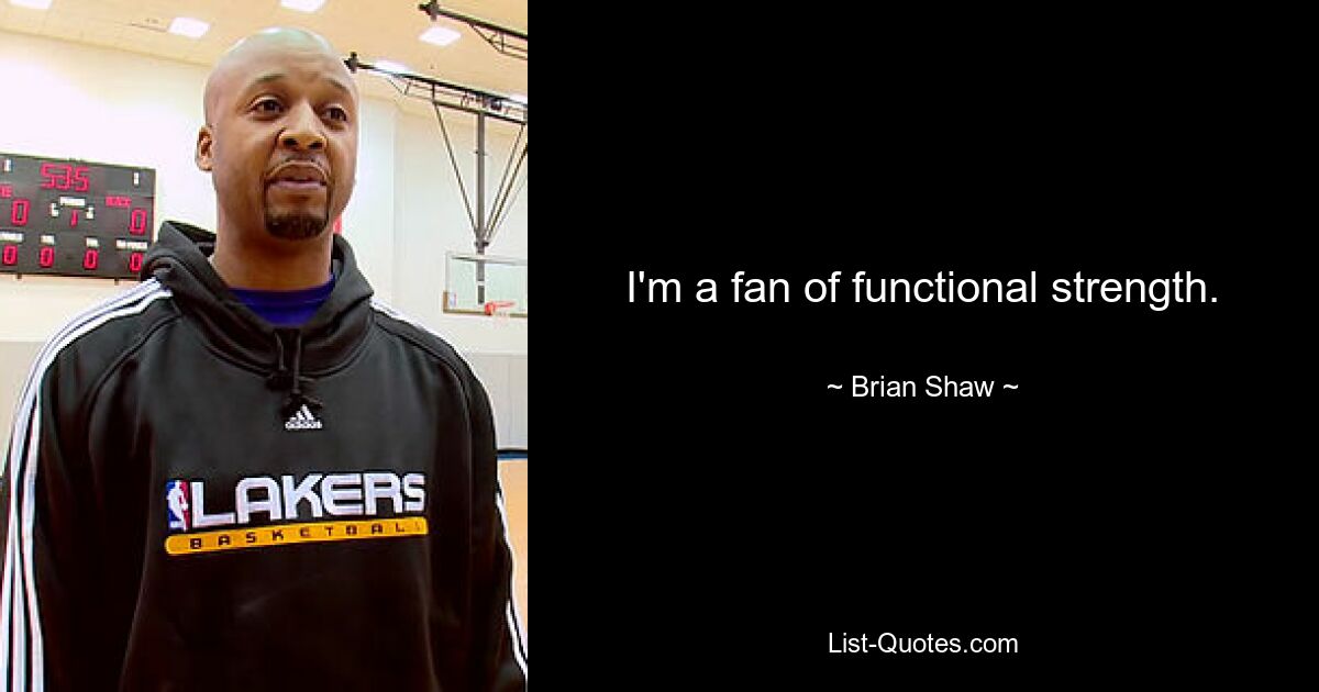 I'm a fan of functional strength. — © Brian Shaw