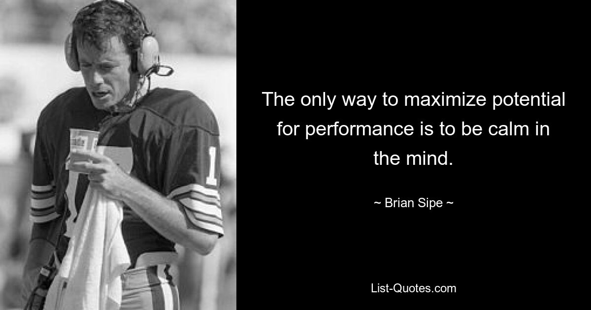 The only way to maximize potential for performance is to be calm in the mind. — © Brian Sipe