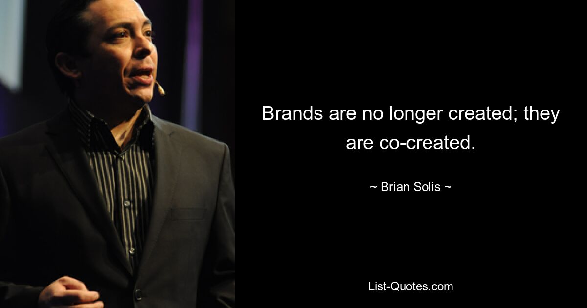 Brands are no longer created; they are co-created. — © Brian Solis