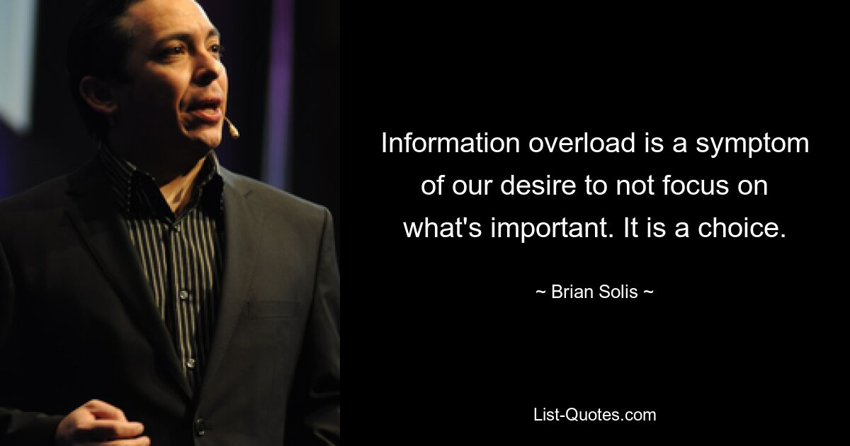 Information overload is a symptom of our desire to not focus on what's important. It is a choice. — © Brian Solis