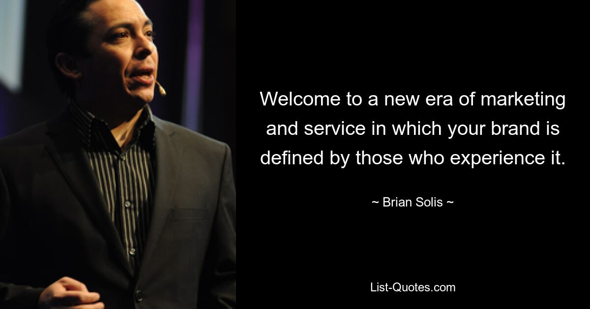 Welcome to a new era of marketing and service in which your brand is defined by those who experience it. — © Brian Solis