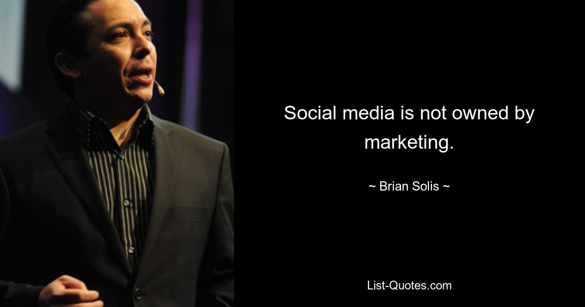 Social media is not owned by marketing. — © Brian Solis