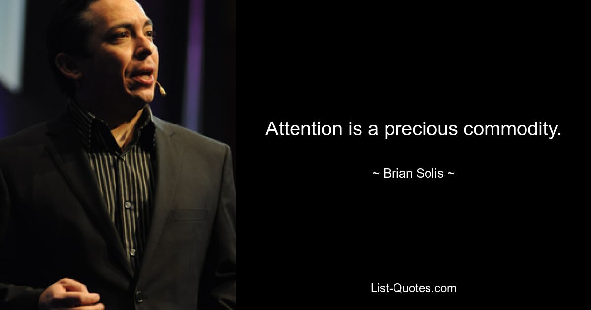 Attention is a precious commodity. — © Brian Solis