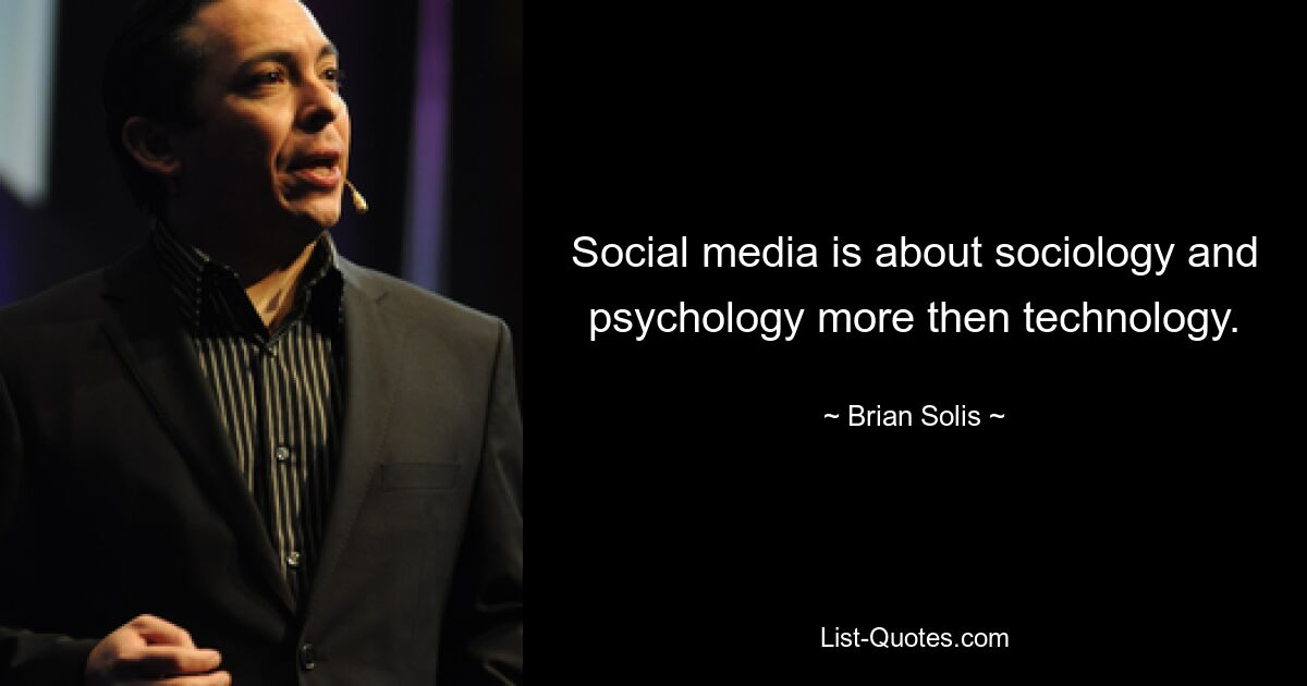 Social media is about sociology and psychology more then technology. — © Brian Solis