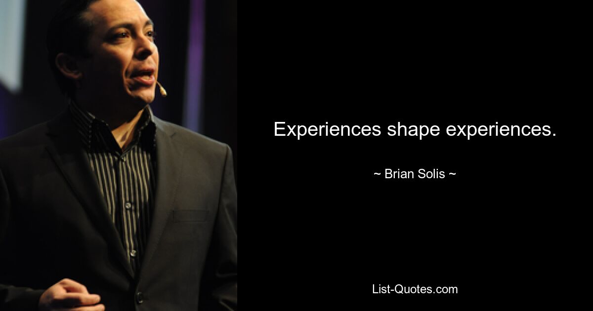 Experiences shape experiences. — © Brian Solis