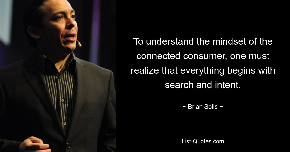 To understand the mindset of the connected consumer, one must realize that everything begins with search and intent. — © Brian Solis