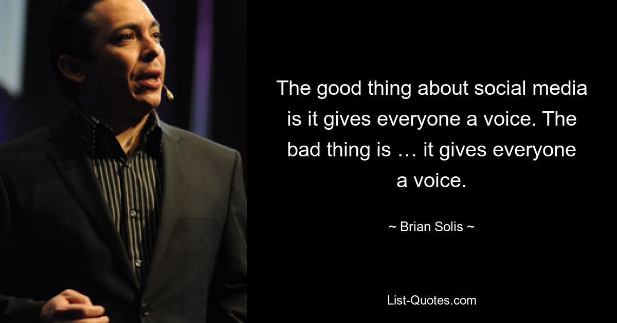 The good thing about social media is it gives everyone a voice. The bad thing is … it gives everyone a voice. — © Brian Solis