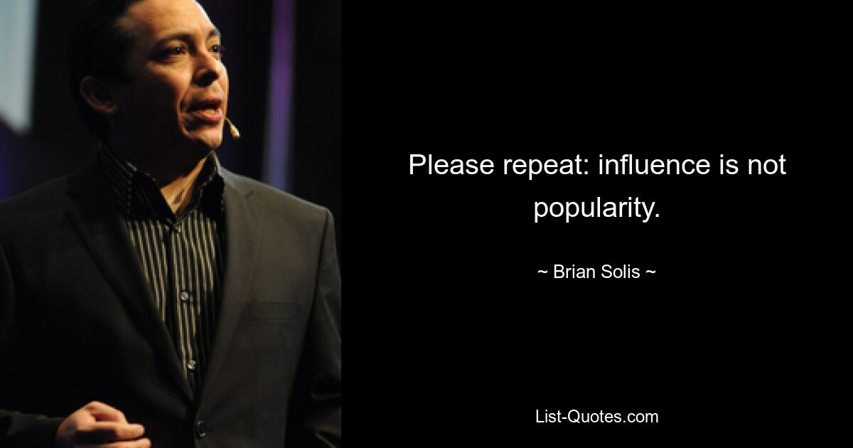 Please repeat: influence is not popularity. — © Brian Solis