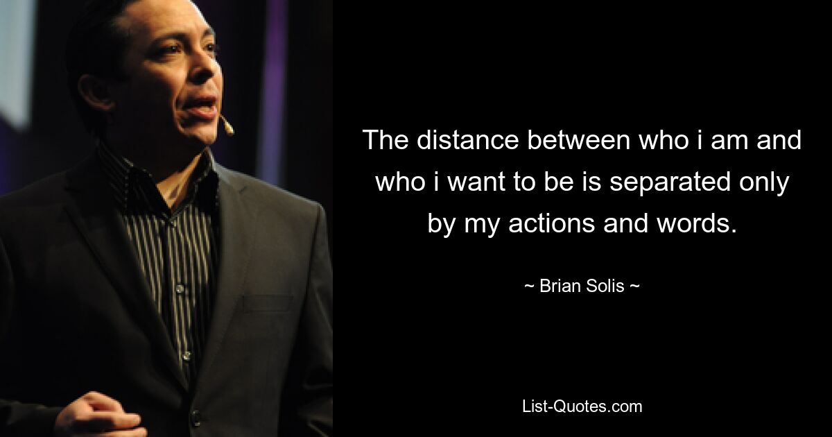 The distance between who i am and who i want to be is separated only by my actions and words. — © Brian Solis