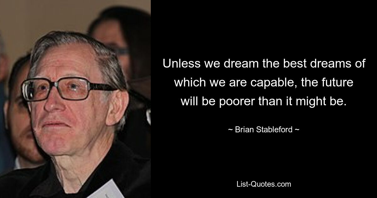 Unless we dream the best dreams of which we are capable, the future will be poorer than it might be. — © Brian Stableford