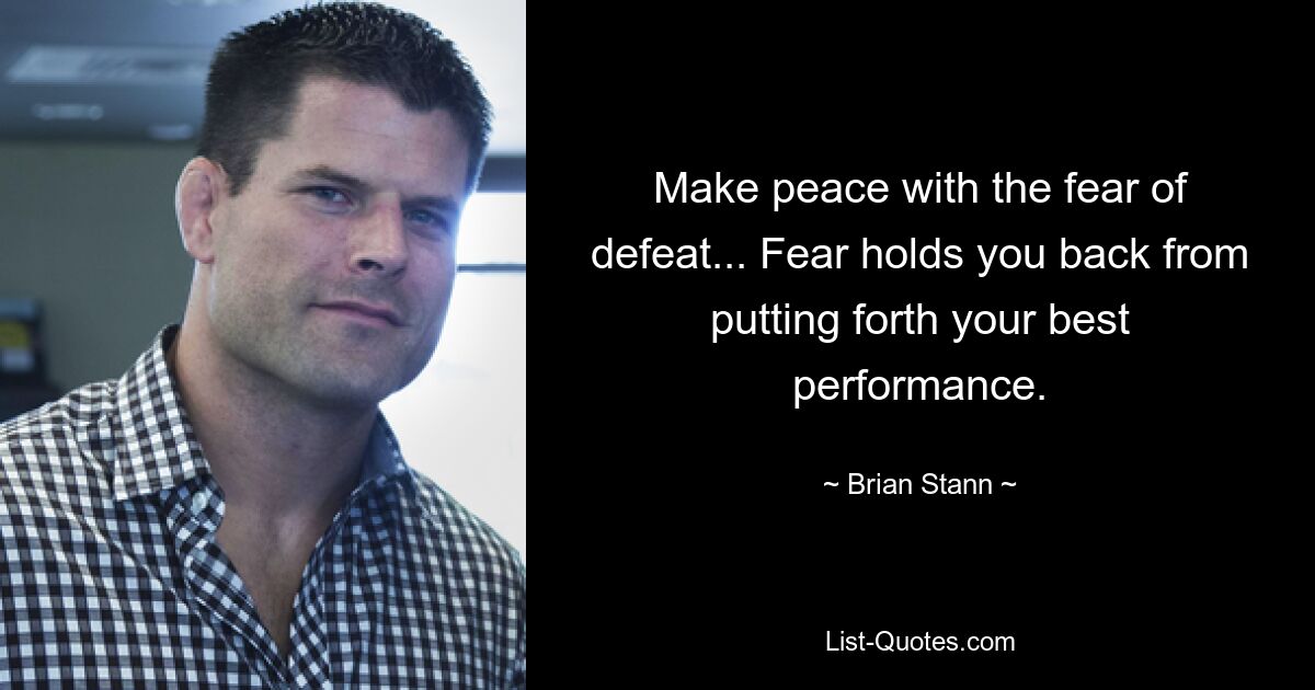 Make peace with the fear of defeat... Fear holds you back from putting forth your best performance. — © Brian Stann