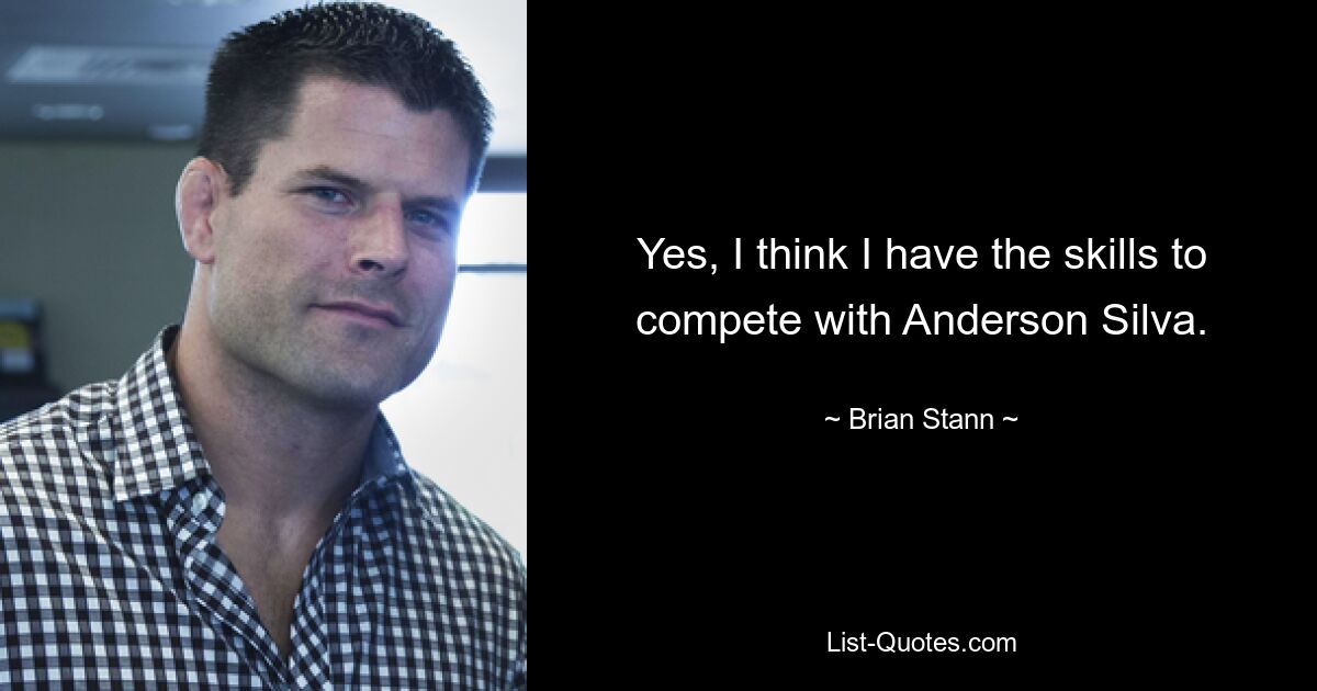 Yes, I think I have the skills to compete with Anderson Silva. — © Brian Stann