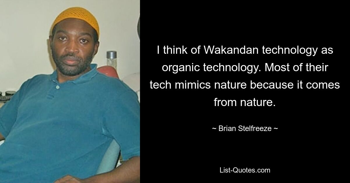 I think of Wakandan technology as organic technology. Most of their tech mimics nature because it comes from nature. — © Brian Stelfreeze