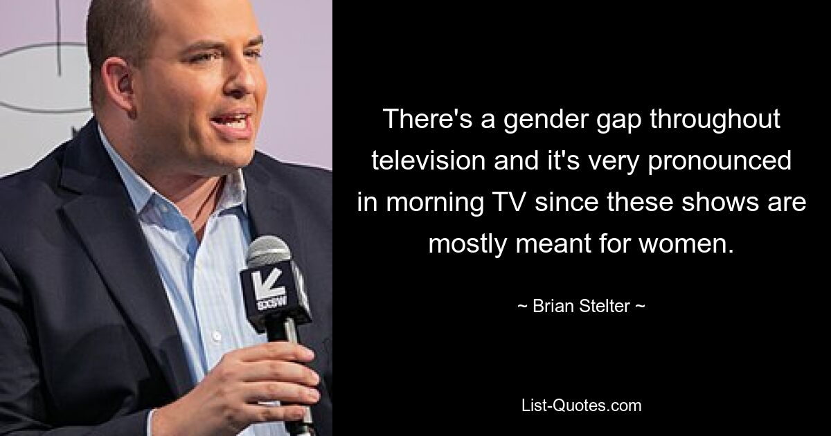 There's a gender gap throughout television and it's very pronounced in morning TV since these shows are mostly meant for women. — © Brian Stelter