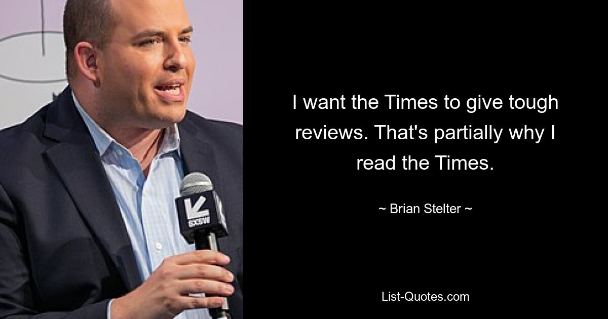 I want the Times to give tough reviews. That's partially why I read the Times. — © Brian Stelter