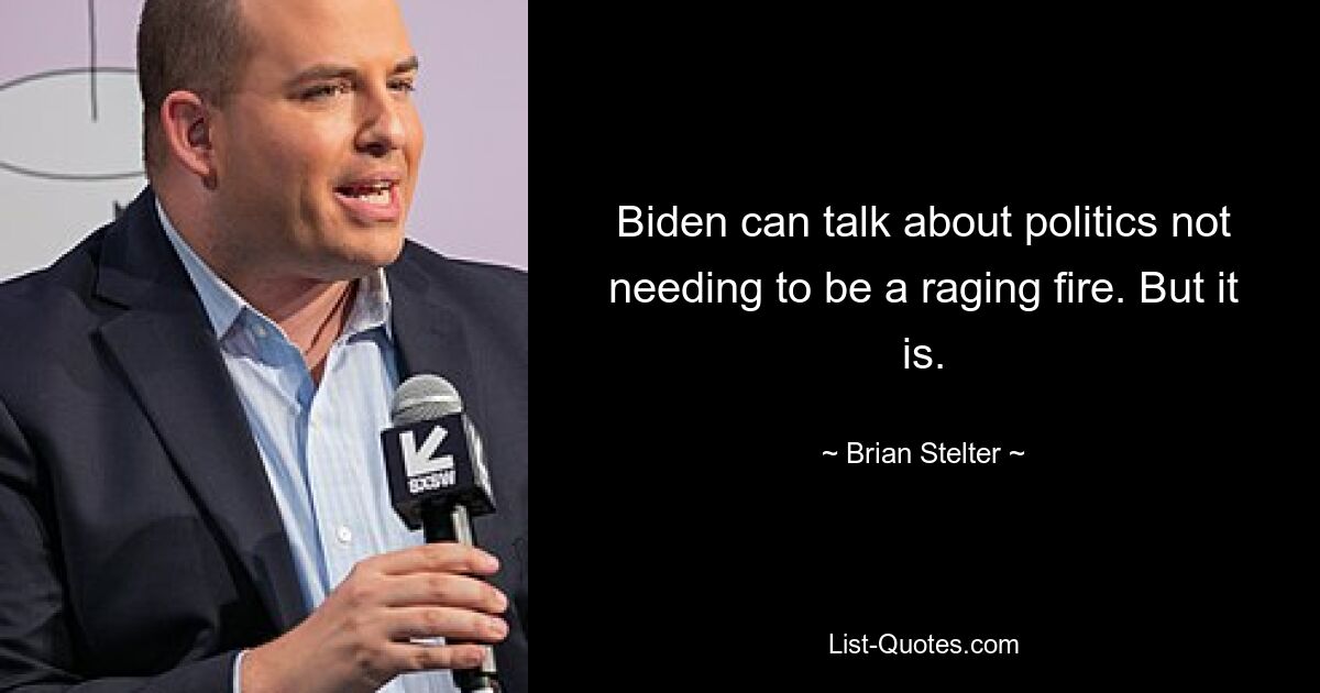 Biden can talk about politics not needing to be a raging fire. But it is. — © Brian Stelter