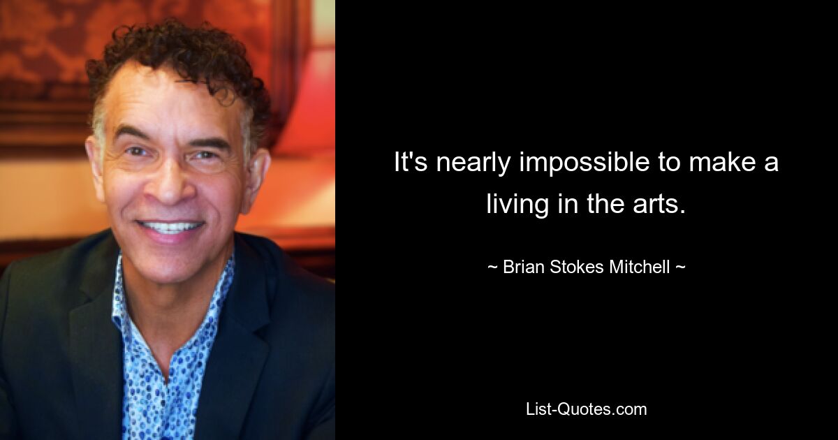 It's nearly impossible to make a living in the arts. — © Brian Stokes Mitchell