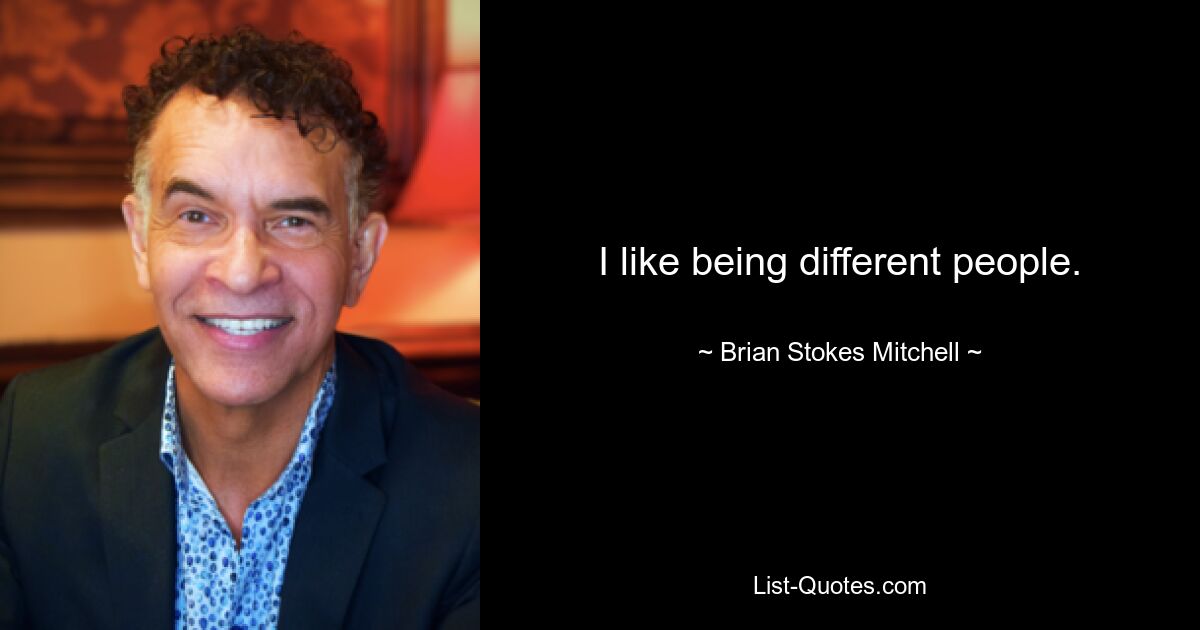 I like being different people. — © Brian Stokes Mitchell