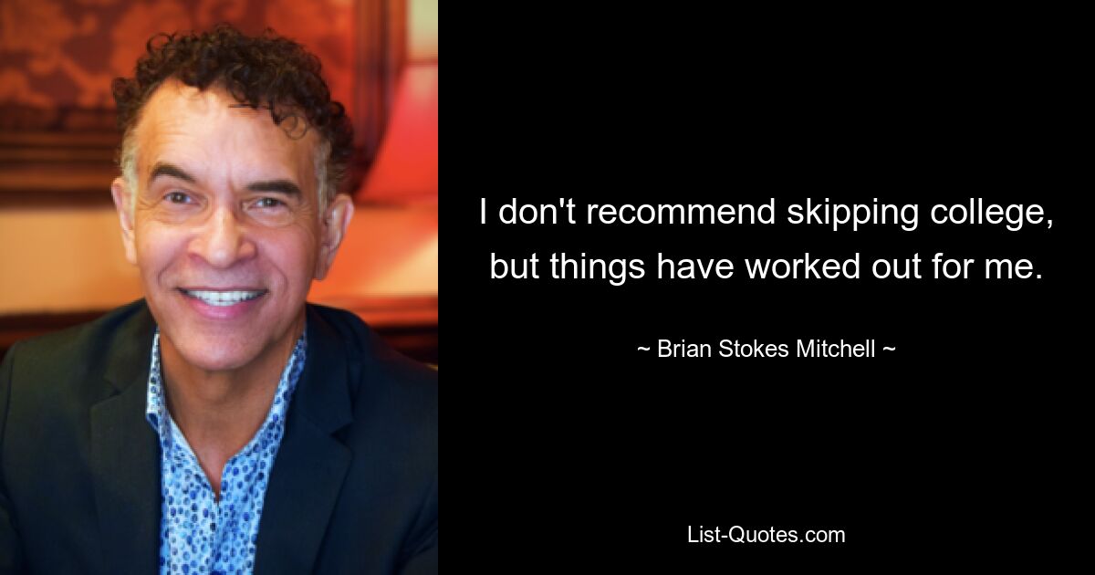 I don't recommend skipping college, but things have worked out for me. — © Brian Stokes Mitchell