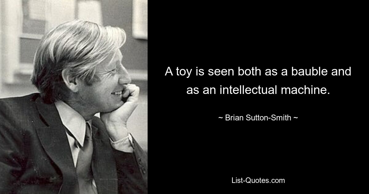 A toy is seen both as a bauble and as an intellectual machine. — © Brian Sutton-Smith