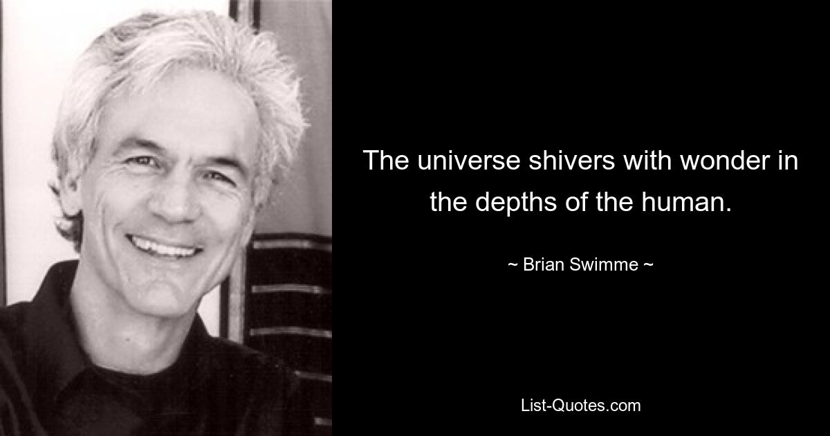 The universe shivers with wonder in the depths of the human. — © Brian Swimme