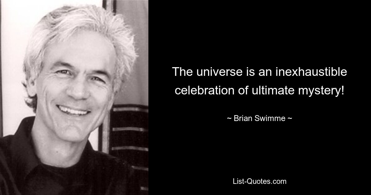 The universe is an inexhaustible celebration of ultimate mystery! — © Brian Swimme