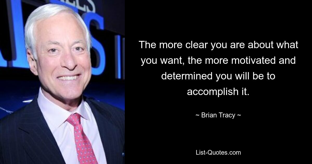 The more clear you are about what you want, the more motivated and determined you will be to accomplish it. — © Brian Tracy