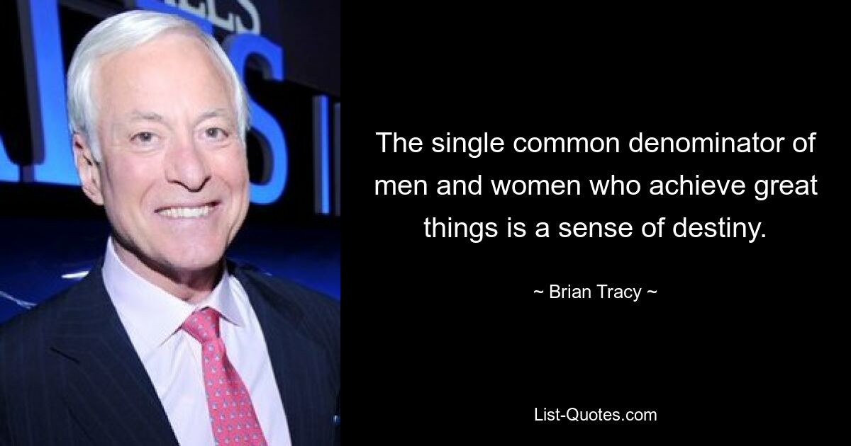 The single common denominator of men and women who achieve great things is a sense of destiny. — © Brian Tracy