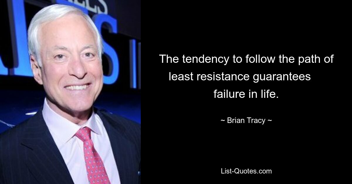 The tendency to follow the path of least resistance guarantees     failure in life. — © Brian Tracy