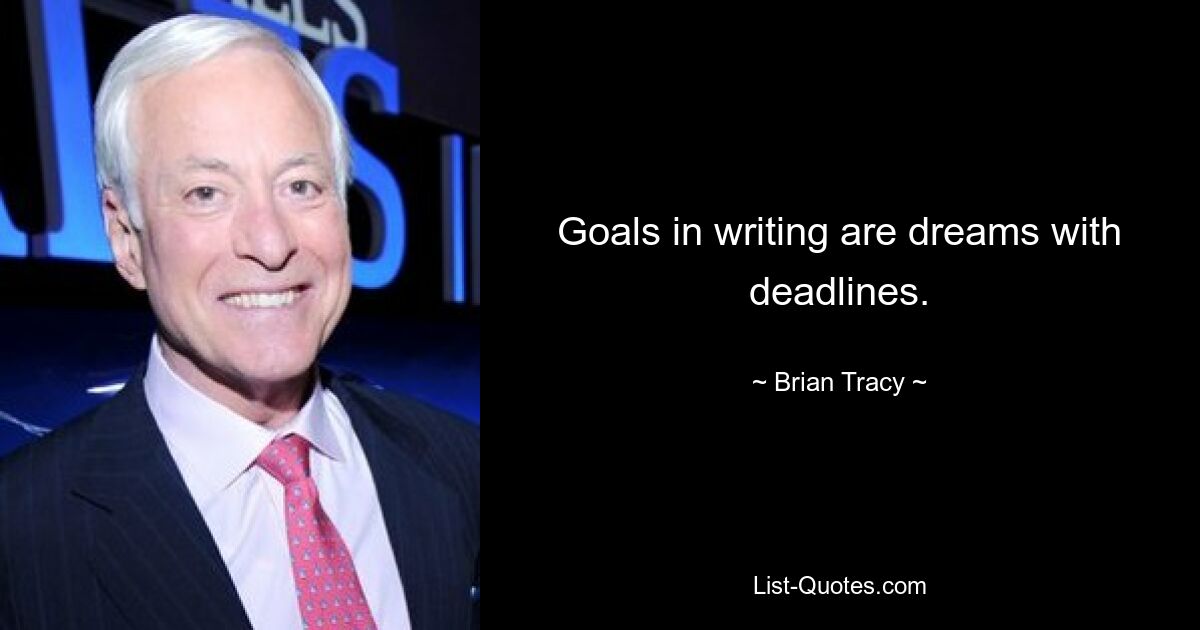 Goals in writing are dreams with deadlines. — © Brian Tracy