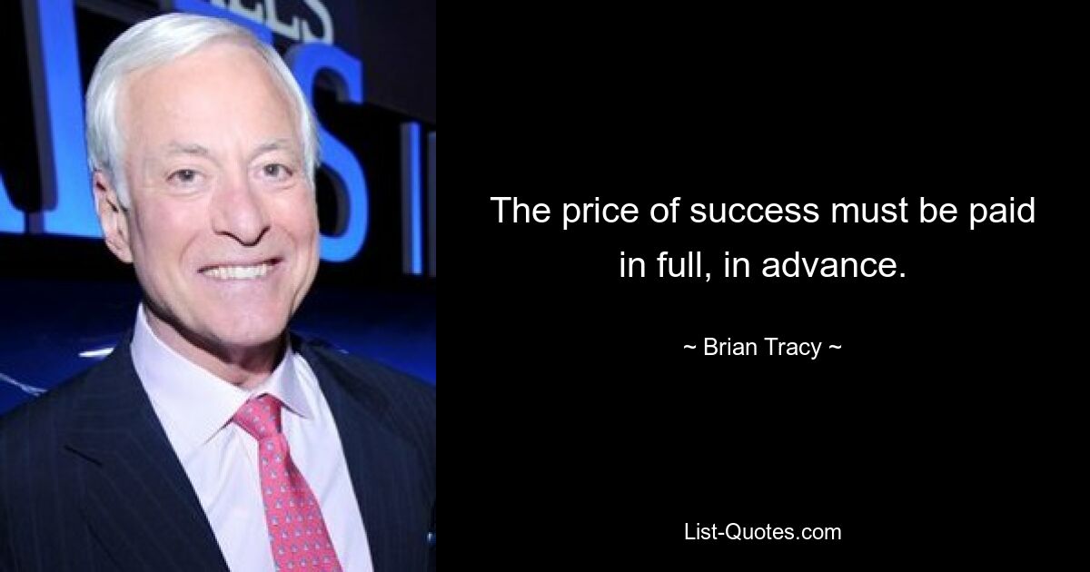 The price of success must be paid in full, in advance. — © Brian Tracy