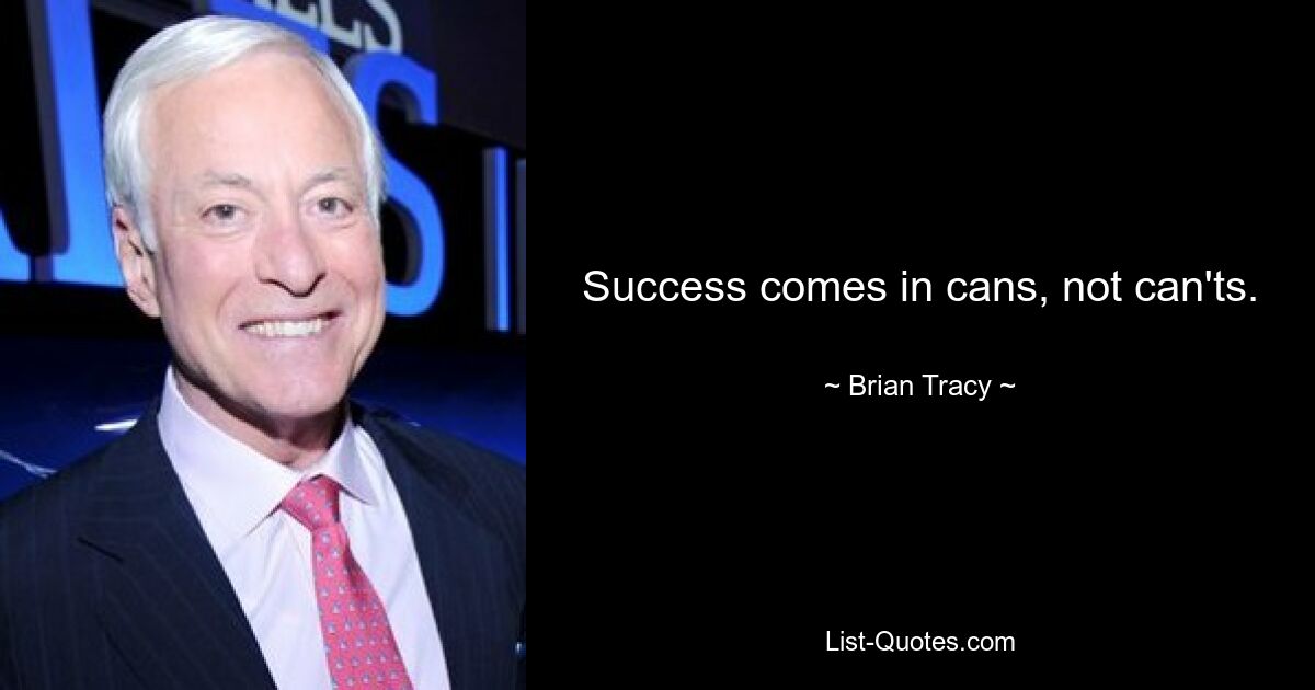 Success comes in cans, not can'ts. — © Brian Tracy