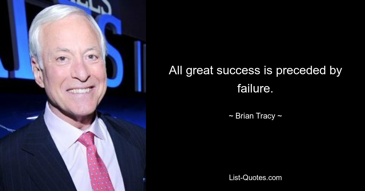 All great success is preceded by failure. — © Brian Tracy