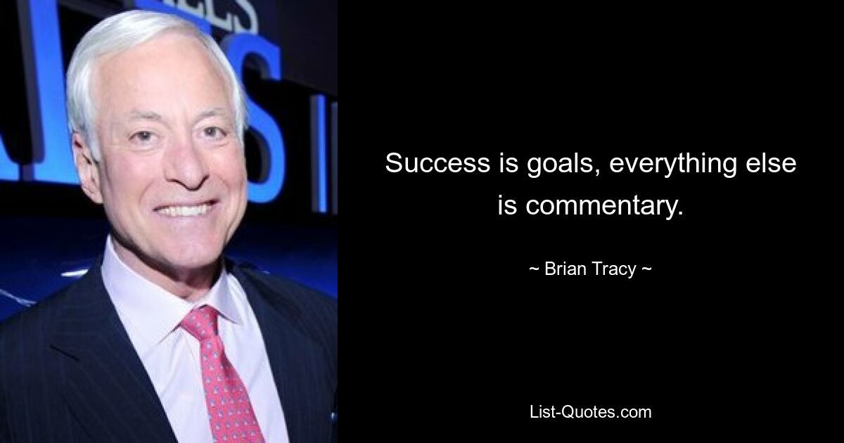 Success is goals, everything else is commentary. — © Brian Tracy