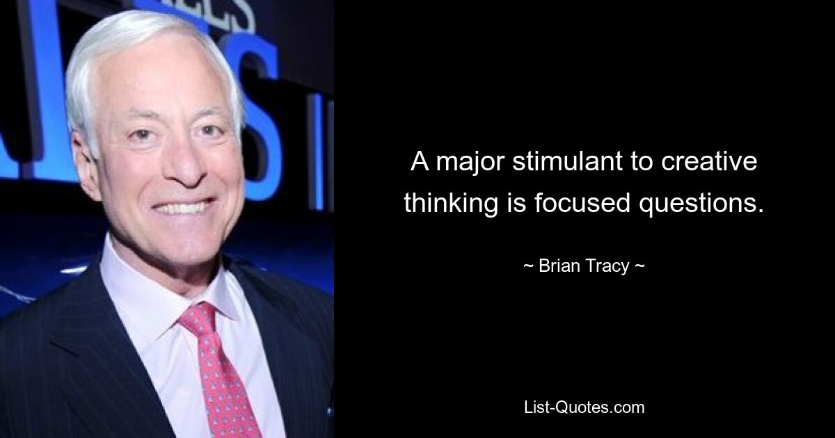 A major stimulant to creative thinking is focused questions. — © Brian Tracy