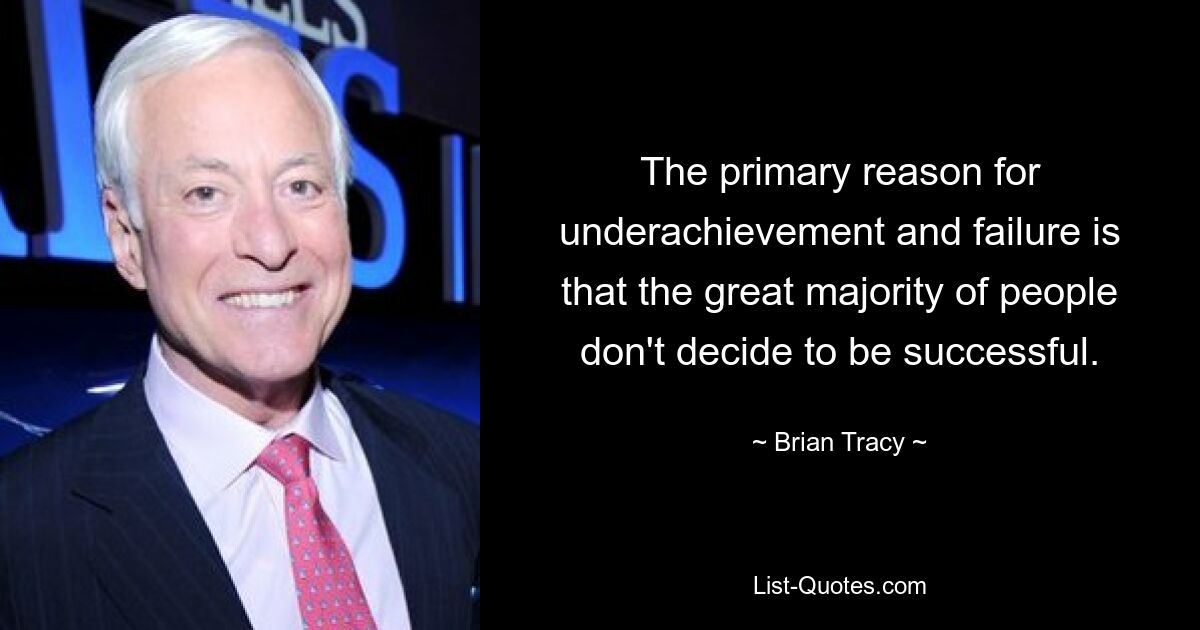 The primary reason for underachievement and failure is that the great majority of people don't decide to be successful. — © Brian Tracy