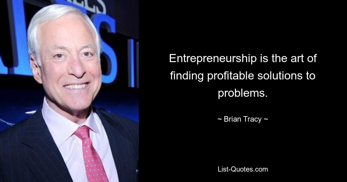 Entrepreneurship is the art of finding profitable solutions to problems. — © Brian Tracy