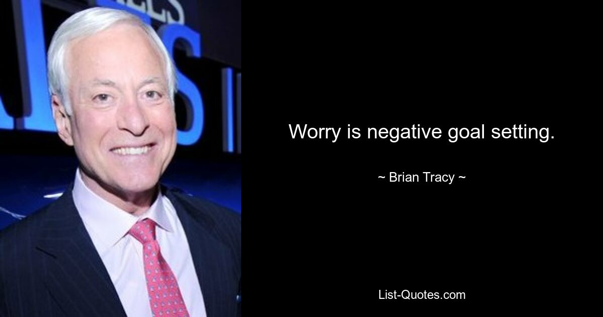 Worry is negative goal setting. — © Brian Tracy