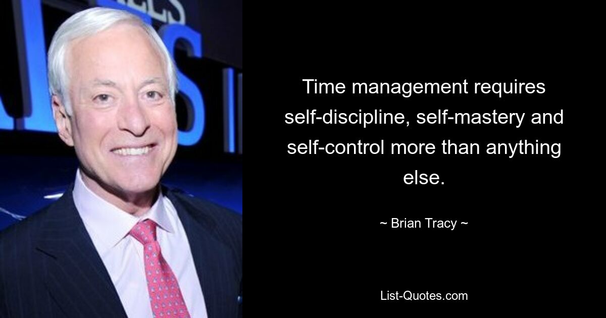 Time management requires self-discipline, self-mastery and self-control more than anything else. — © Brian Tracy