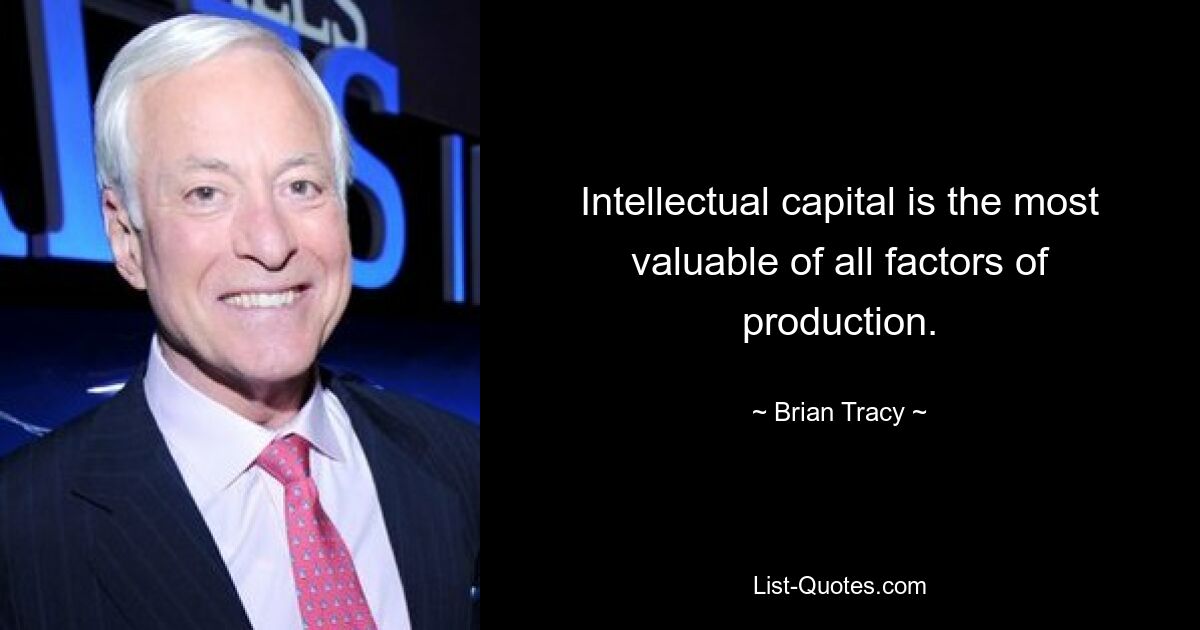 Intellectual capital is the most valuable of all factors of production. — © Brian Tracy