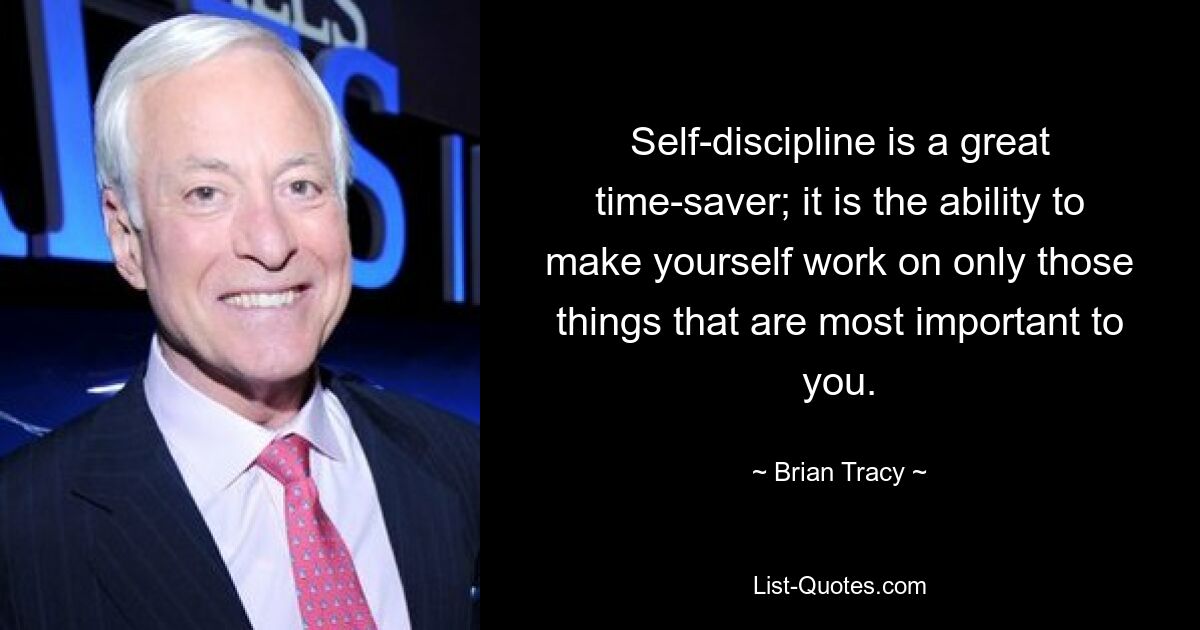 Self-discipline is a great time-saver; it is the ability to make yourself work on only those things that are most important to you. — © Brian Tracy