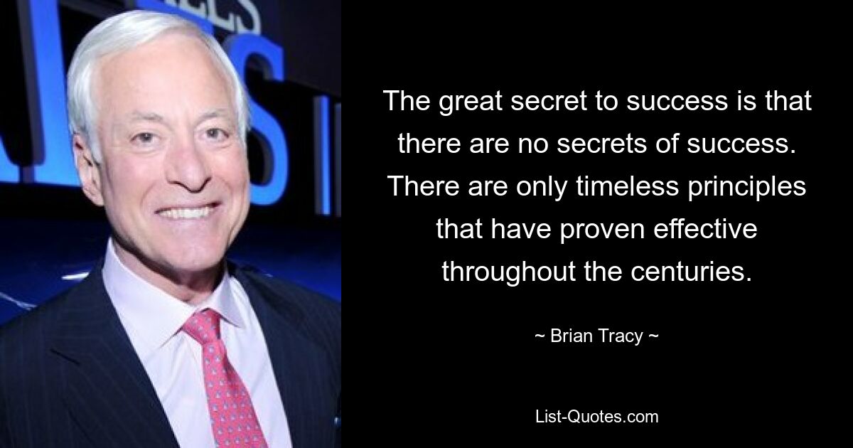 The great secret to success is that there are no secrets of success. There are only timeless principles that have proven effective throughout the centuries. — © Brian Tracy