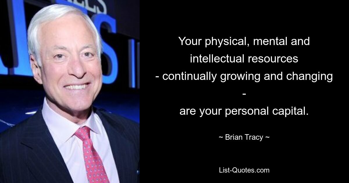 Your physical, mental and intellectual resources
- continually growing and changing -
are your personal capital. — © Brian Tracy